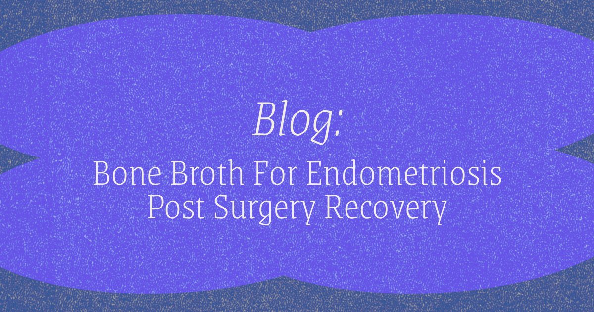 Blog - Bone Broth for Endometriosis post surgery recovery
