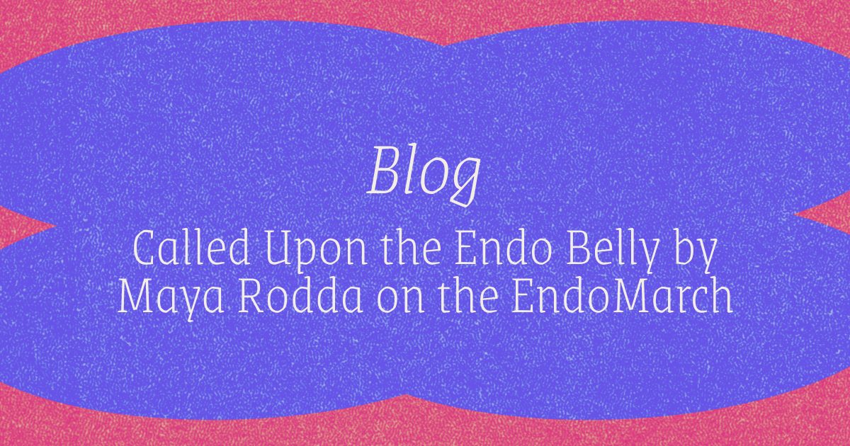 Blog - Called Upon the Endo Belly by Maya Rodda on the EndoMarch