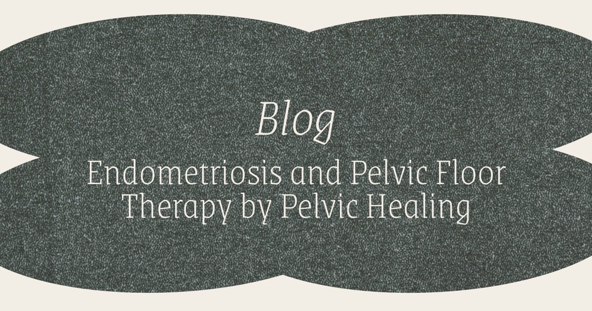 Blog - Endometriosis and Pelvic Floor Therapy by Pelvic Healing