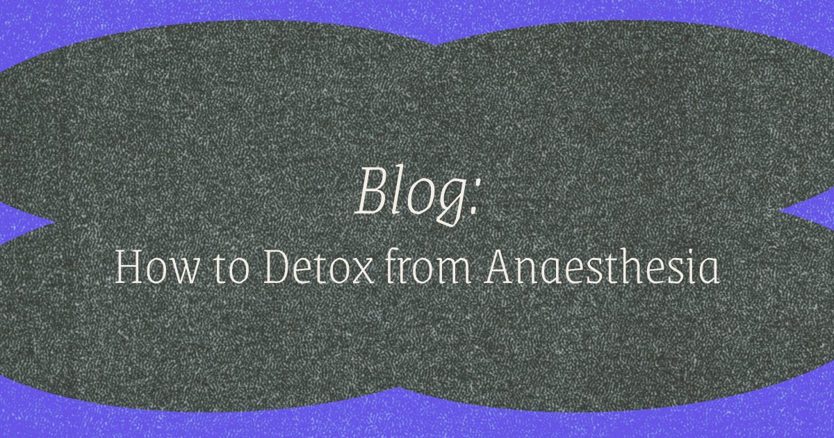 Blog - How to Detox from Anaesthesia